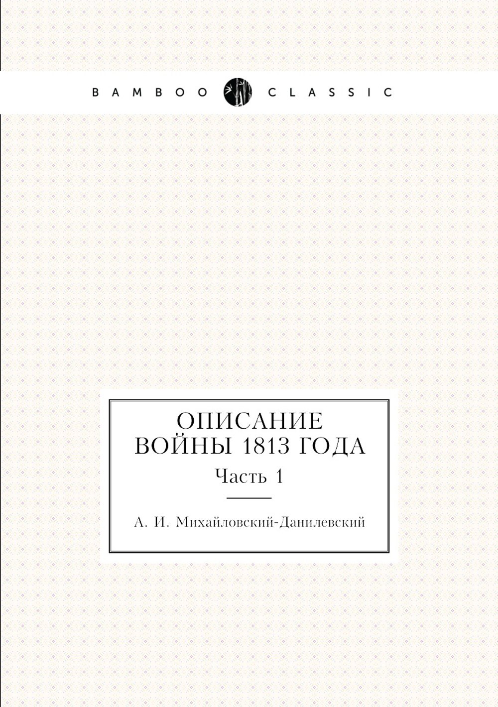 Описание войны 1813 года. Часть 1 | А. И. Михайловский-Данилевский