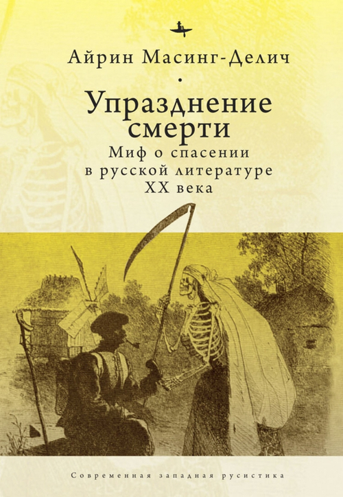 Упразднение смерти: Миф о спасении в русской литературе ХХ века. Масинг-Делич А.