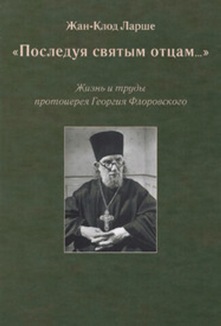 Последуя святым отцам...: Жизнь и труды протоиерея Георгия Флоровского (Паломникъ) (Жан-Клод Ларше)