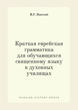 Краткая еврейская грамматика для обучающихся священному языку в духовных училищах | П.Г. Павский