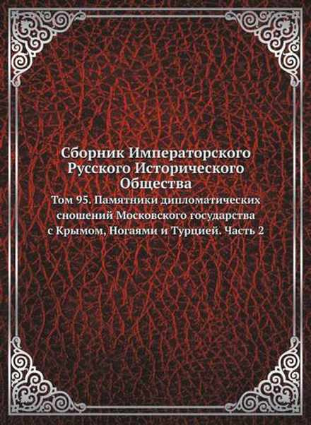 Сборник Императорского Русского Исторического Общества. Том 95. Памятники дипломатических сношений Московского государства с Крымом, Ногаями и Турцией. Часть 2 | Нет автора