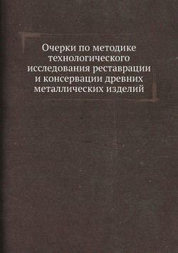 Очерки по методике технологического исследования реставрации и консервации древних металлических изделий | Нет автора