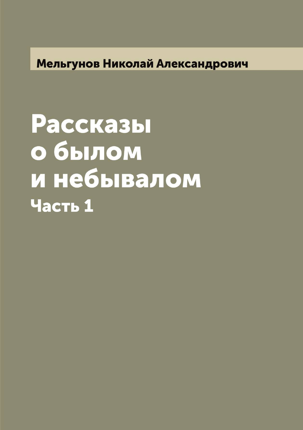 Рассказы о былом и небывалом. Часть 1 | Мельгунов Николай Александрович