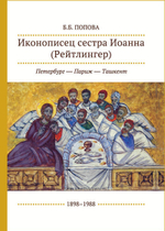 Б.Б. Попова. Иконописец сестра Иоанна (Рейтлингер): Петербург — Париж — Ташкент, 1898–1988