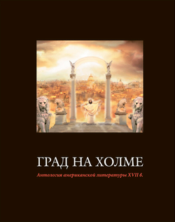 Град на холме. Антология американской литературы XVII в. / Пер. с англ., комм. и сопр. ст. Л.А.Мишиной