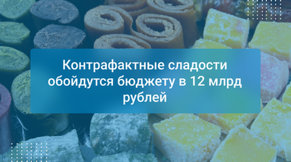 Контрафактные сладости обойдутся бюджету в 12 млрд рублей
