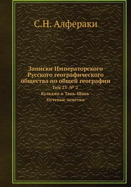 Записки Императорского Русского географического общества по общей географии. Том 23  № 2 Кульджа и Тянь-Шань Путевые заметки | С.Н. Алфераки