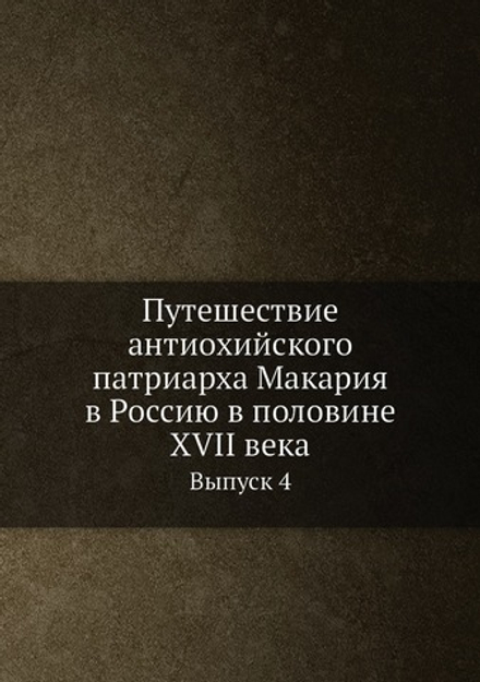 Путешествие антиохийского патриарха Макария в Россию в половине XVII века. Выпуск 4 | Нет автора
