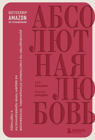 Абсолютная любовь. Руководство по счастливым отношениям, основанное на вашем типе привязанности к партнеру. Милан Еркович, Кей Еркович