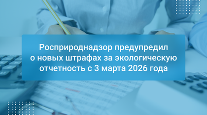 Росприроднадзор предупредил о новых штрафах за экологическую отчетность с 3 марта 2026 года