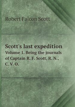Scott's last expedition. Volume 1. Being the journals of Captain R. F. Scott, R. N., C. V. O. | Robert Falcon Scott
