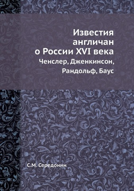 Известия англичан о России XVI в.. Ченслер, Дженкинсон, Рандольф, Баус | С.М. Середонин