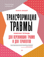 Трансформация травмы. Рабочая тетрадь для переживших травму и для терапевтов