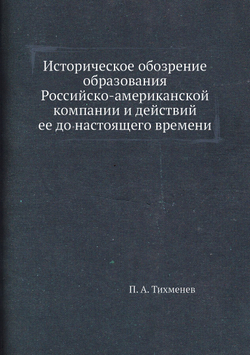 Историческое обозрение образования Российско-американской компании и действий ее до настоящего времени | П. А. Тихменев
