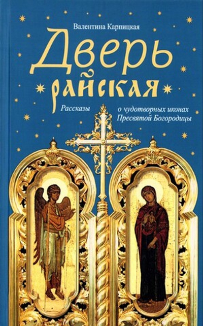 Дверь райская. Рассказы о чудотворных иконах Пресвятой Богородицы. Валентина Карпицкая