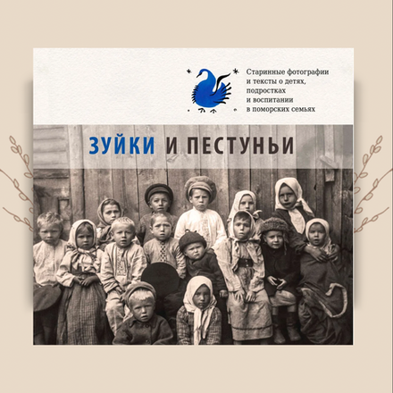 Зуйки и пестуньи: Старинные фотографии и тексты о детях, подростках и воспитании в поморских семьях
