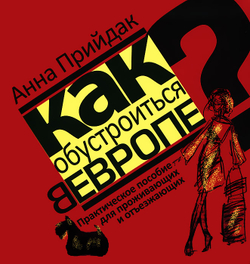 Как обустроиться в Европе. Практическое пособие для проживающих и отъезжающих