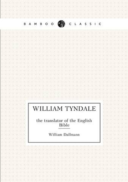 William Tyndale. the translator of the English Bible | William Dallmann