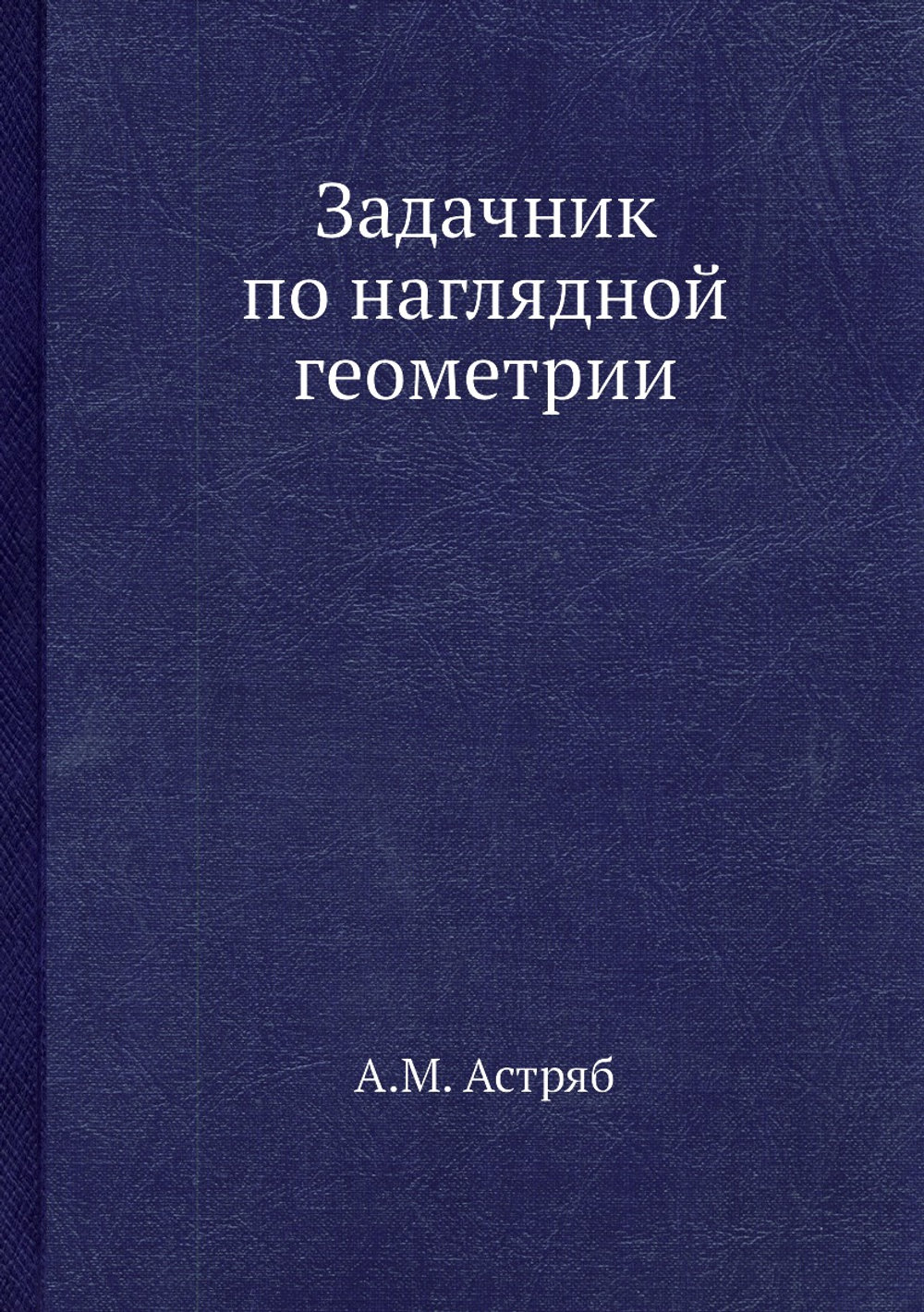 Задачник по наглядной геометрии | А.М. Астряб