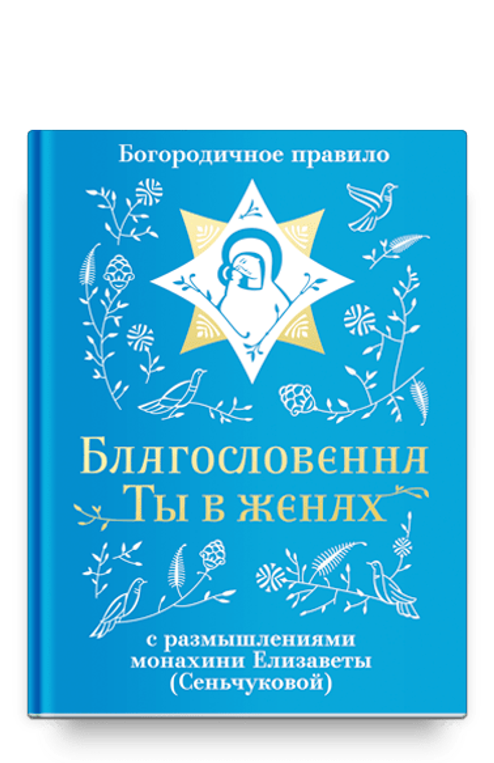 Благословенна Ты в женах. Богородичное правило с размышлениями монахини Елизаветы (Ник) 907307-18-6