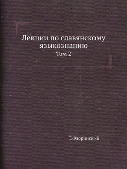 Лекции по славянскому языкознанию. Том 2 | Т.Флоринский