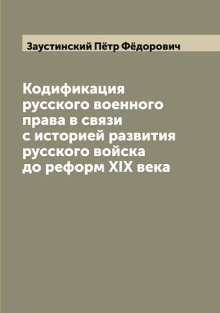 Кодификация русского военного права в связи с историей развития русского войска до реформ XIX века | Заустинский Пётр Фёдорович