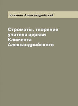 Строматы, творение учителя церкви Климента Александрийского | Климент Александрийский