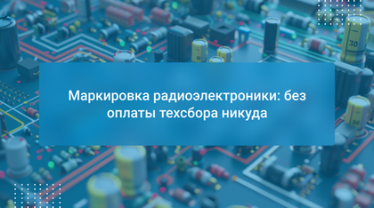 Маркировка радиоэлектроники: без оплаты техсбора никуда
