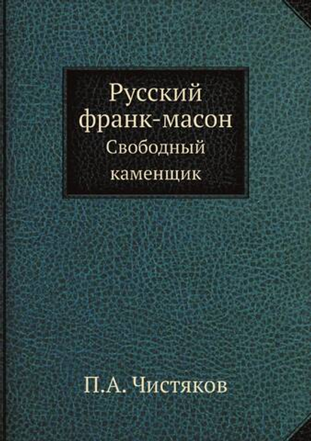 Русский франк-масон. Свободный каменщик | П.А. Чистяков
