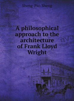 A philosophical approach to the architecture of Frank Lloyd Wright | Sheng-Pao Sheng