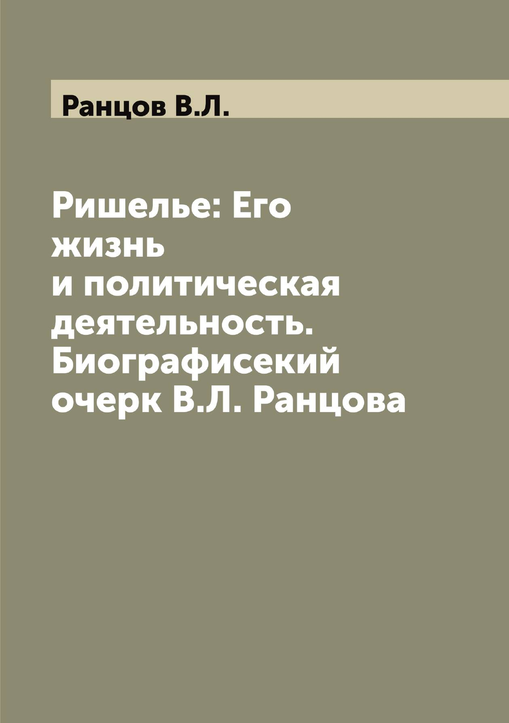 Ришелье: Его жизнь и политическая  деятельность. Биографисекий очерк В.Л. Ранцова | Ранцов В.Л.