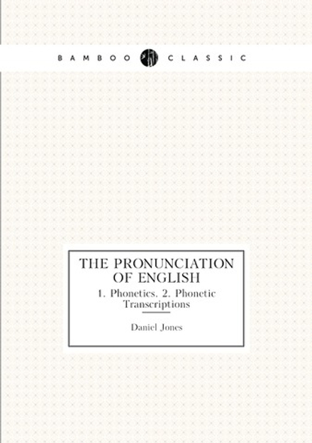 The Pronunciation of English. 1. Phonetics. 2. Phonetic Transcriptions | Daniel Jones