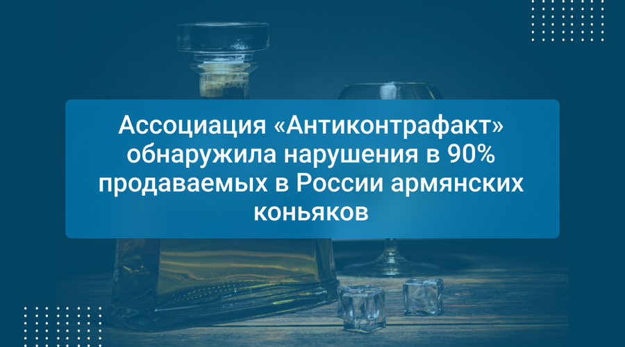 Ассоциация «Антиконтрафакт» обнаружила нарушения в 90% продаваемых в России армянских коньяков