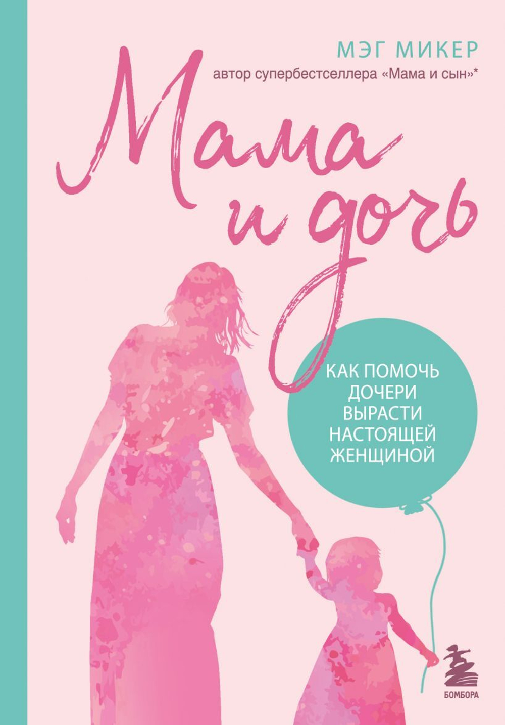 Мама и дочь. Как помочь дочери вырасти настоящей женщиной. Мэг Микер