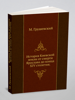 История Киевской земли от смерти Ярослава до конца XIV столетия. | М. Грушевский