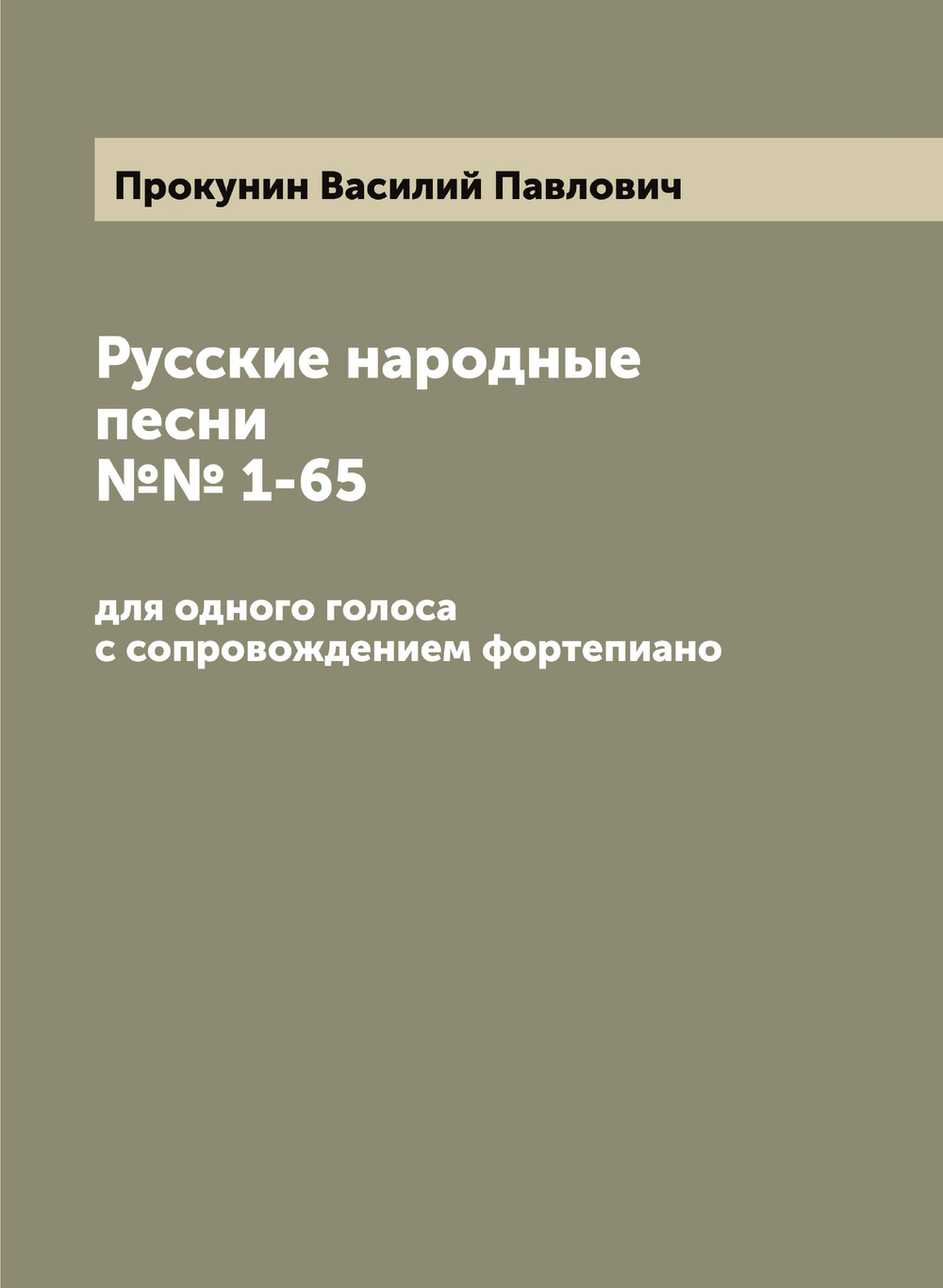 Русские народные песни №№ 1-65: для одного голоса с сопровождением фортепиано | Прокунин Василий Павлович