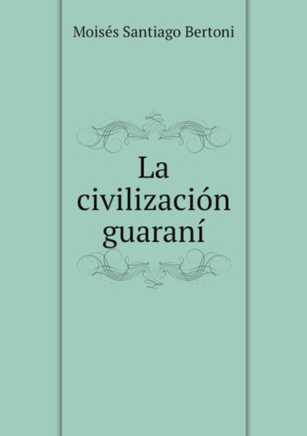 La civilización guaraní | Moisés Santiago Bertoni