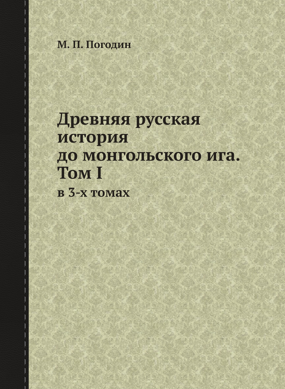 Древняя русская история до монгольского ига. Том I. в 3-х томах | М. П. Погодин