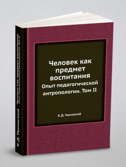 Человек как предмет воспитания. Опыт педагогической антропологии. Том II | К.Д. Ушинский