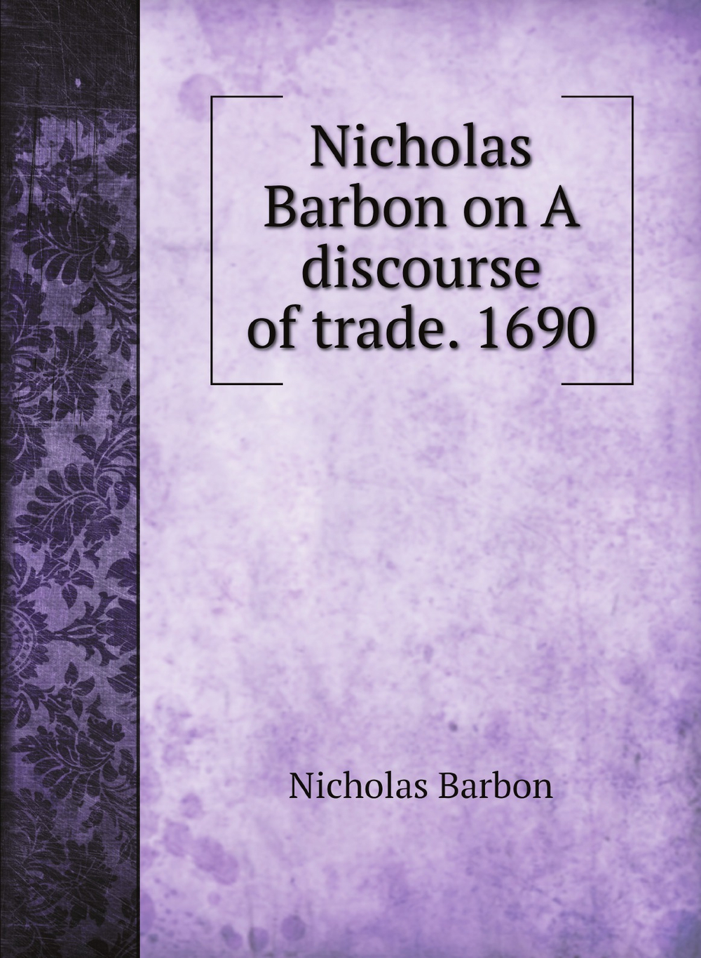 Nicholas Barbon on A discourse of trade. 1690 | Nicholas Barbon