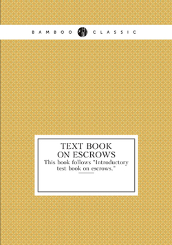 Text book on escrows. This book follows "Introductory test book on escrows." | Коллектив Авторов