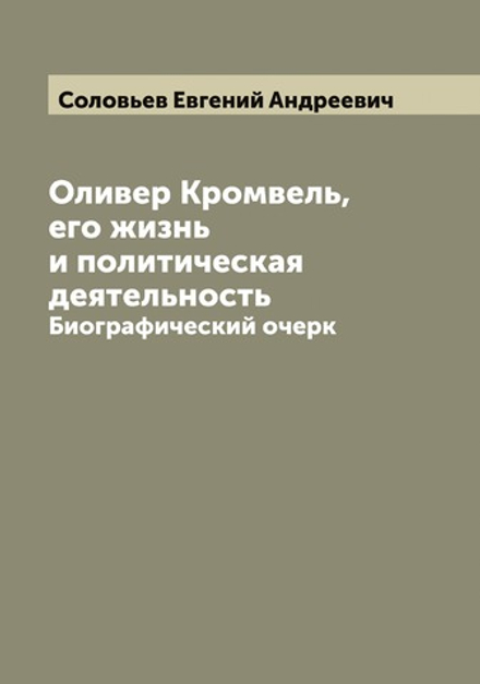 Оливер Кромвель, его жизнь и политическая деятельность. Биографический очерк | Соловьев Евгений Андреевич