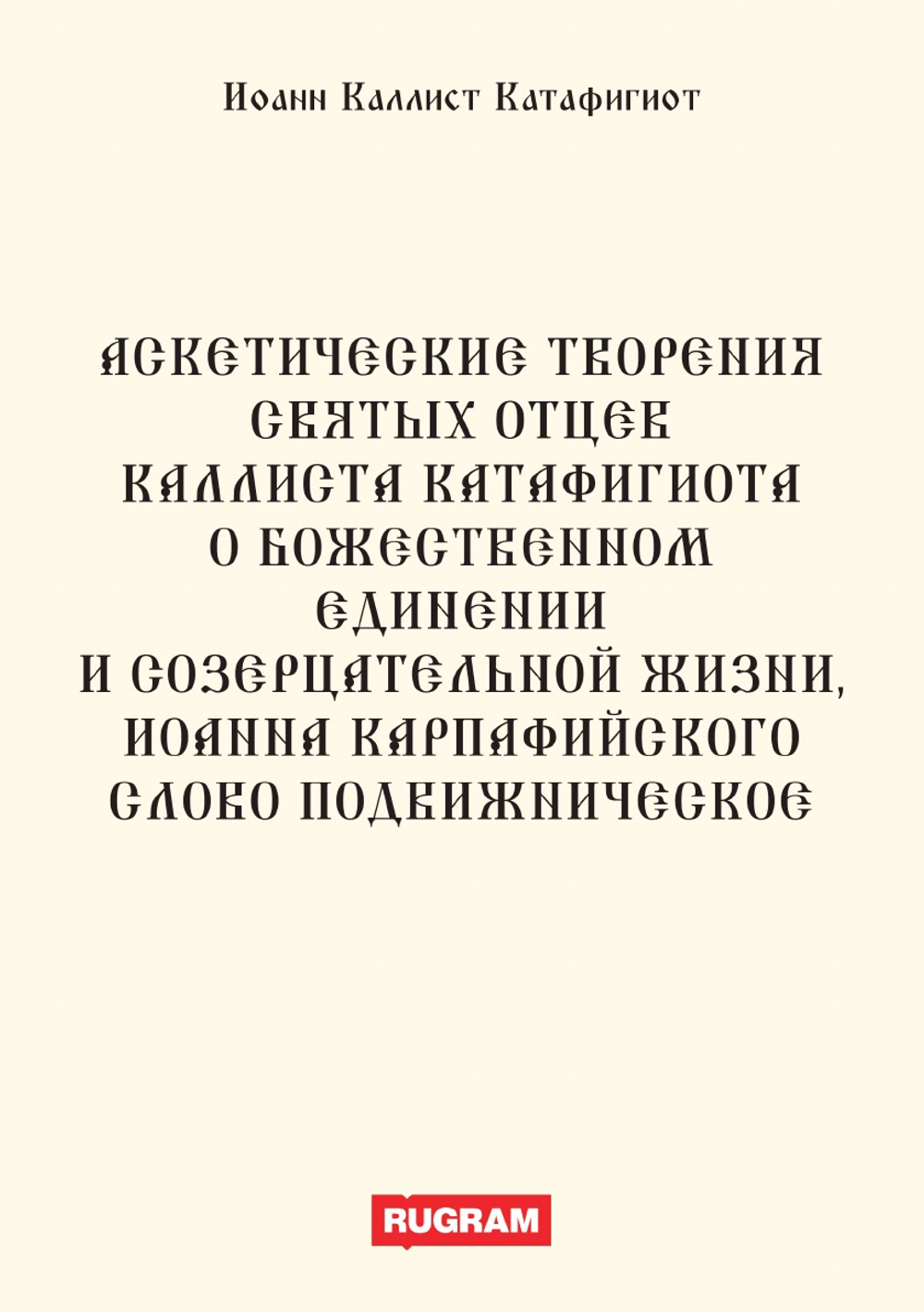 Аскетические творения святых отцев Каллиста Катафигиота. О божественном единении и созерцательной жизни, Иоанна Карпафийского Слово подвижническое | Иоанн Каллист Катафигиот