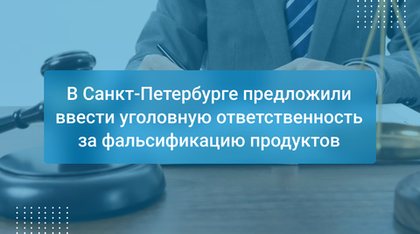 В Санкт-Петербурге предложили ввести уголовную ответственность за фальсификацию продуктов