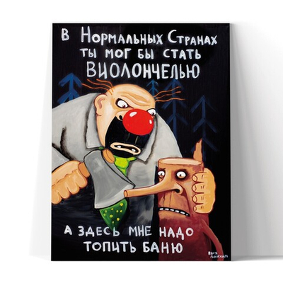 В нормальных странах, ты бы стал виолончелью..