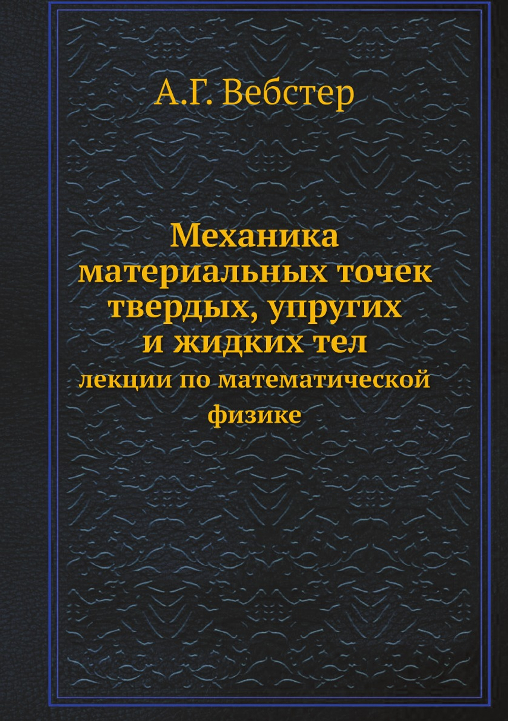 Механика материальных точек твердых, упругих и жидких тел. лекции по математической физике | А.Г. Вебстер