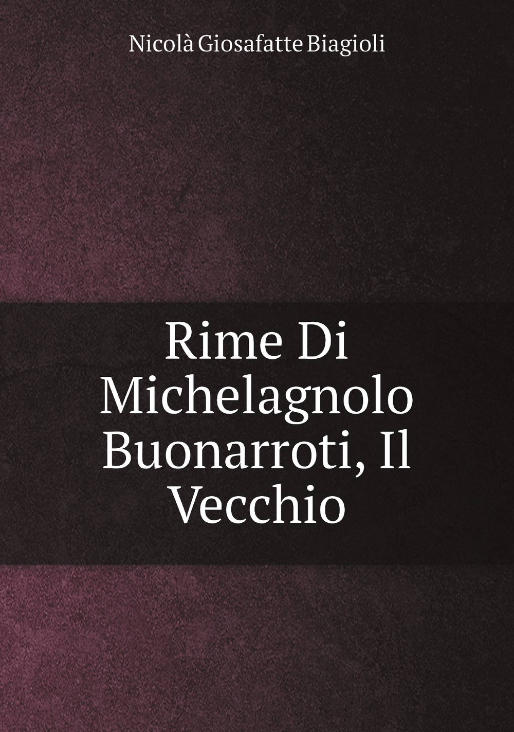 Rime Di Michelagnolo Buonarroti, Il Vecchio | Nicolà Giosafatte Biagioli