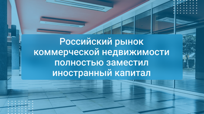 Российский рынок коммерческой недвижимости полностью заместил иностранный капитал