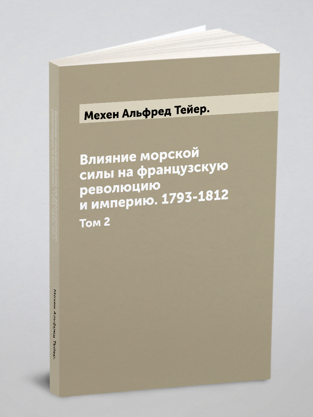 Влияние морской силы на французскую революцию и империю. 1793-1812. Том 2 | Мехен Альфред Тейер.