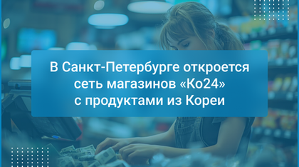 В Санкт-Петербурге откроется сеть магазинов «Ко24» с продуктами из Кореи